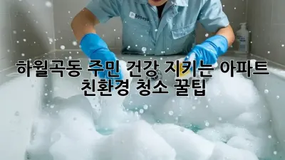 하월곡동 주민 건강 지키는 아파트 친환경 청소 꿀팁 🏡✨