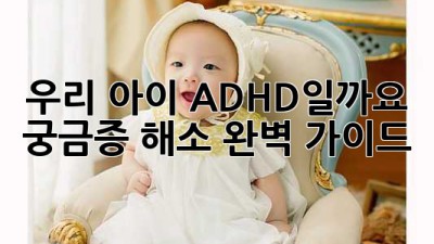우리 아이, ADHD일까요? 궁금증 해소 완벽 가이드