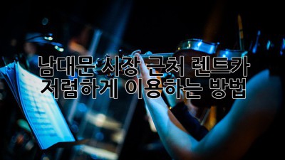 남대문 시장 근처 렌트카 저렴하게 이용하는 방법!